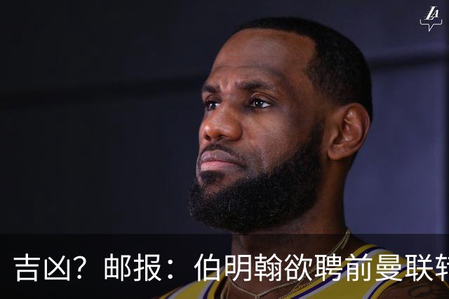 吉凶？邮报：伯明翰欲聘前曼联转会主管默塔夫，他曾签桑乔安东尼