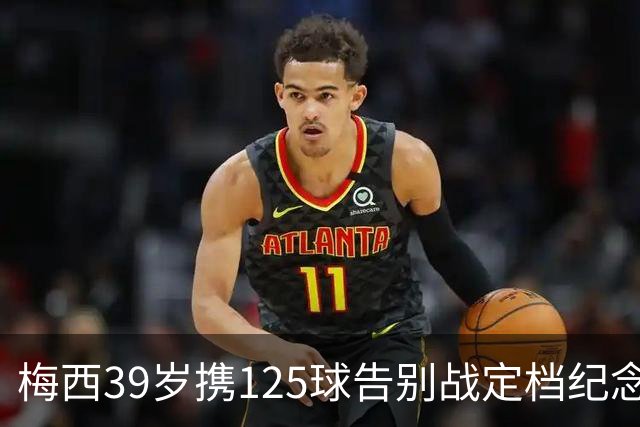 梅西39岁携125球告别战定档纪念碑球场！